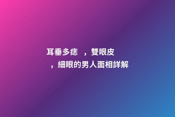 耳垂多痣，雙眼皮，細眼的男人面相詳解